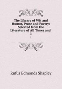 The Library of Wit and Humor, Prose and Poetry: Selected from the Literature of All Times and .. 1