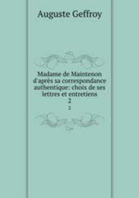 Madame de Maintenon d`aprs sa correspondance authentique: choix de ses lettres et entretiens. 2