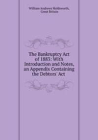 The Bankruptcy Act of 1883: With Introduction and Notes, an Appendix Containing the Debtors