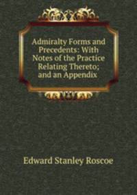 Admiralty Forms and Precedents: With Notes of the Practice Relating Thereto; and an Appendix .