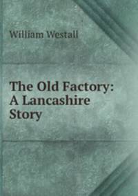 The Old Factory: A Lancashire Story