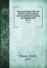Untersuchungen ber die Mimicry auf Grundlage eines natrlichen Systems der Papilioniden. T.1-2