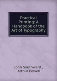 Practical Printing: A Handbook of the Art of Typography