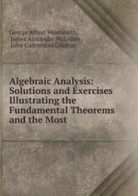 Algebraic Analysis: Solutions and Exercises Illustrating the Fundamental Theorems and the Most .