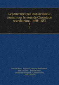 Le Jouvencel par Jean de Bueil: connu sous le nom de Chronique scandaleuse, 1460-1483. 2