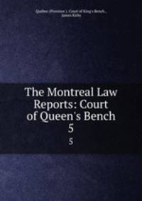 The Montreal Law Reports: Court of Queen`s Bench. 5