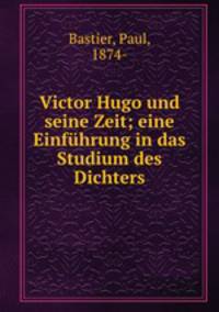 Victor Hugo und seine Zeit; eine Einfuhrung in das Studium des Dichters