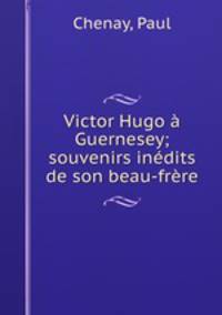Victor Hugo a Guernesey; souvenirs inedits de son beau-frere