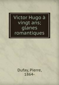 Victor Hugo a vingt ans; glanes romantiques