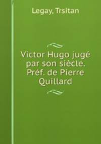 Victor Hugo juge par son siecle. Pref. de Pierre Quillard