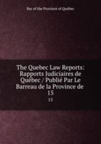 The Quebec Law Reports: Rapports Judiciaires de Qubec / Publi Par Le Barreau de la Province de .. 15