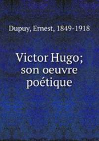 Victor Hugo; son oeuvre poetique