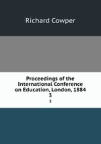 Proceedings of the International Conference on Education, London, 1884. 3