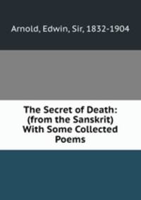 The Secret of Death: (from the Sanskrit) With Some Collected Poems