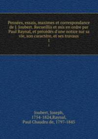 Pensees, essais, maximes et correspondance de J. Joubert. Recueillis et mis en ordre par Paul Raynal, et precedes d