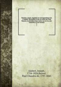Pensees, essais, maximes et correspondance de J. Joubert. Recueillis et mis en ordre par Paul Raynal, et precedes d