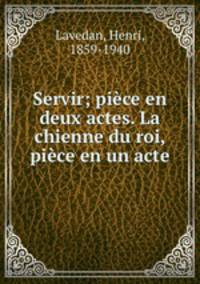 Servir; piece en deux actes. La chienne du roi, piece en un acte