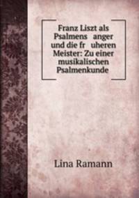 Franz Liszt als Psalmens anger und die fr uheren Meister: Zu einer musikalischen Psalmenkunde .