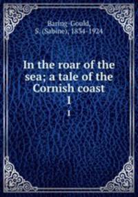 In the roar of the sea; a tale of the Cornish coast. 1