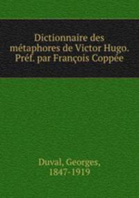 Dictionnaire des metaphores de Victor Hugo. Pref. par Francois Coppee