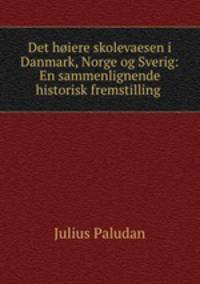 Det hoiere skolevaesen i Danmark, Norge og Sverig: En sammenlignende historisk fremstilling .