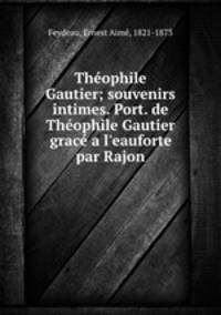 Theophile Gautier; souvenirs intimes. Port. de Theophile Gautier grace a l