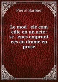 Le mod ele com edie en un acte: sc enes emprunt ees au drame en prose