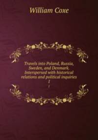 Travels into Poland, Russia, Sweden, and Denmark. Interspersed with historical relations and political inquiries. 1