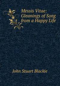 Messis Vitae: Gleanings of Song from a Happy Life