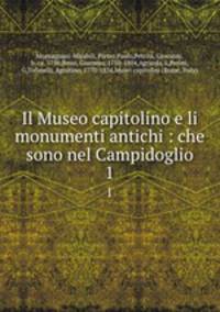 Il Museo capitolino e li monumenti antichi : che sono nel Campidoglio. 1