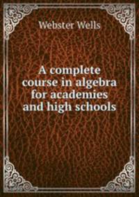 A complete course in algebra for academies and high schools
