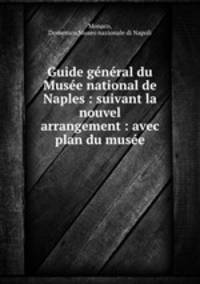 Guide general du Musee national de Naples : suivant la nouvel arrangement : avec plan du musee