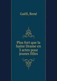 Plus fort que la haine Drame en 3 actes pour jeunes filles