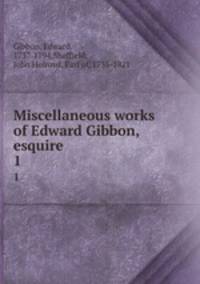 Miscellaneous works of Edward Gibbon, esquire. 1