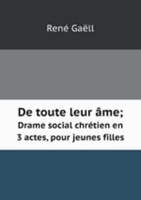 De toute leur me. Drame social chrtien en 3 actes, pour jeunes filles