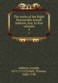 The works of the Right Honourable Joseph Addison, Esq. In four volumes. 4