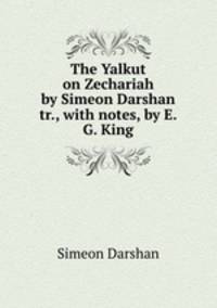 The Yalkut on Zechariah by Simeon Darshan tr., with notes, by E.G. King