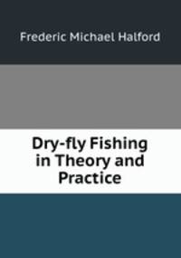 Dry-fly Fishing in Theory and Practice
