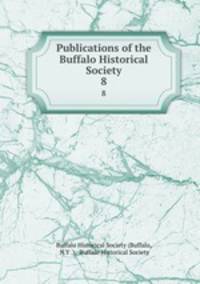 Publications of the Buffalo Historical Society. 8