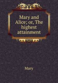 Mary and Alice; or, The highest attainment