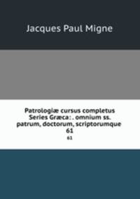 Patrologi cursus completus Series Grca: . omnium ss. patrum, doctorum, scriptorumque .. 61