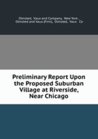 Preliminary Report Upon the Proposed Suburban Village at Riverside, Near Chicago