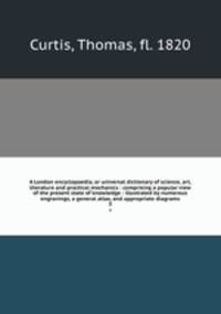 A London encyclopaedia, or universal dictionary of science, art, literature and practical mechanics : comprising a popular view of the present state of knowledge : illustrated by numerous engravings, a general atlas, and appropriate diagrams. 3