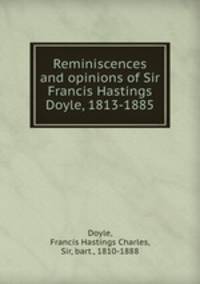 Reminiscences and opinions of Sir Francis Hastings Doyle, 1813-1885