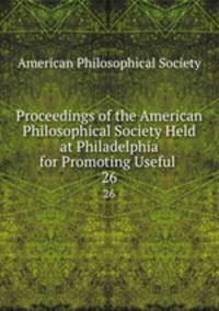 Proceedings of the American Philosophical Society Held at Philadelphia for Promoting Useful .. 26