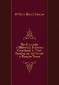 The Principles of Historical Evidence Considered in Their Bearing on the History of Remote Times