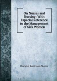 On Nurses and Nursing: With Especial Reference to the Management of Sick Women