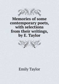 Memories of some contemporary poets, with selections from their writings, by E. Taylor