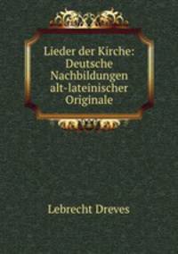 Lieder der Kirche: Deutsche Nachbildungen alt-lateinischer Originale