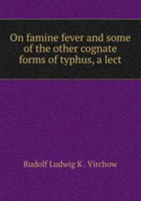 On famine fever and some of the other cognate forms of typhus, a lect